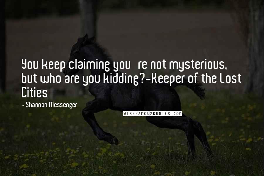 Shannon Messenger Quotes: You keep claiming you're not mysterious, but who are you kidding?-Keeper of the Lost Cities