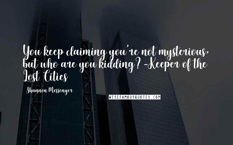 Shannon Messenger Quotes: You keep claiming you're not mysterious, but who are you kidding?-Keeper of the Lost Cities