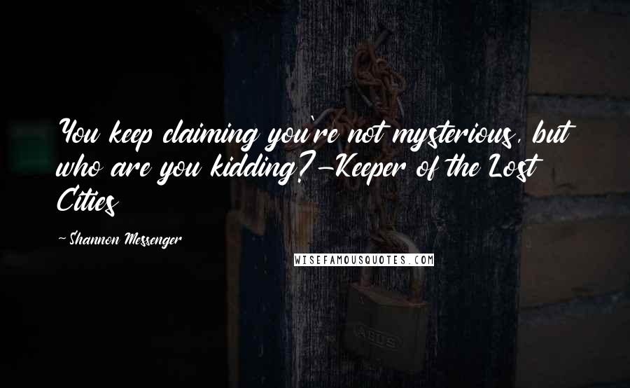 Shannon Messenger Quotes: You keep claiming you're not mysterious, but who are you kidding?-Keeper of the Lost Cities