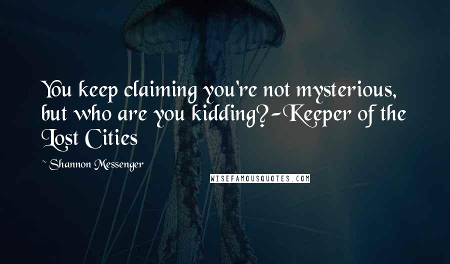 Shannon Messenger Quotes: You keep claiming you're not mysterious, but who are you kidding?-Keeper of the Lost Cities