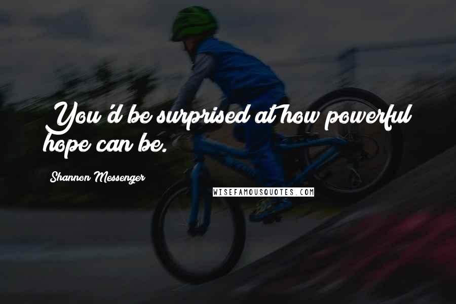 Shannon Messenger Quotes: You'd be surprised at how powerful hope can be.
