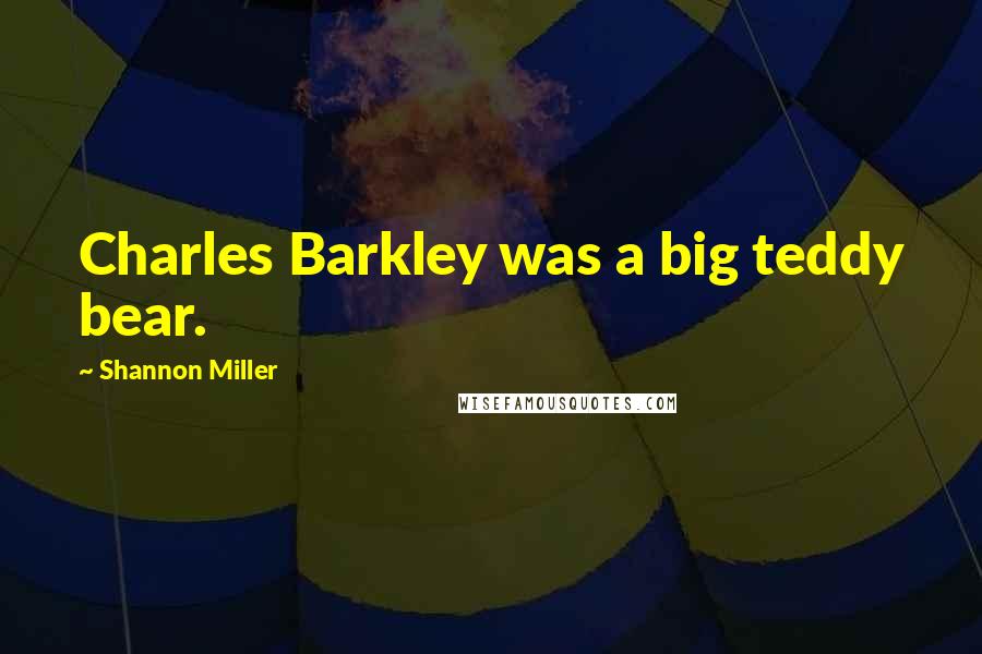 Shannon Miller Quotes: Charles Barkley was a big teddy bear.