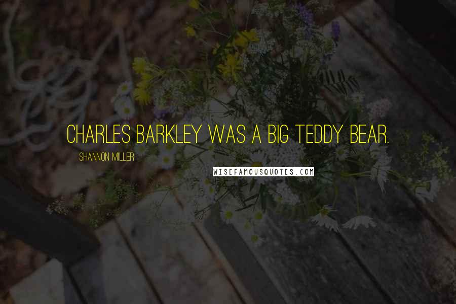 Shannon Miller Quotes: Charles Barkley was a big teddy bear.