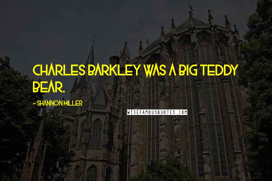 Shannon Miller Quotes: Charles Barkley was a big teddy bear.