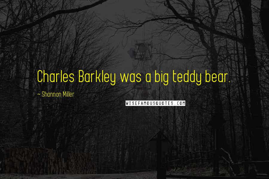 Shannon Miller Quotes: Charles Barkley was a big teddy bear.