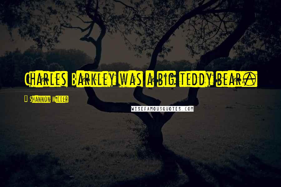 Shannon Miller Quotes: Charles Barkley was a big teddy bear.