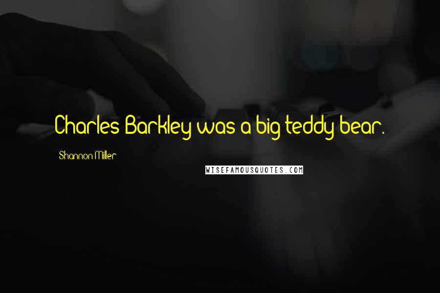 Shannon Miller Quotes: Charles Barkley was a big teddy bear.