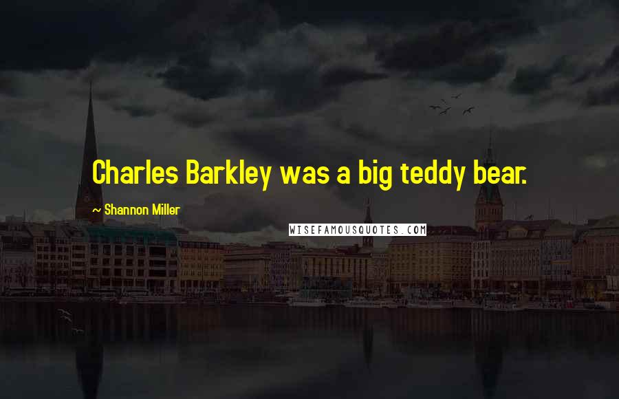 Shannon Miller Quotes: Charles Barkley was a big teddy bear.