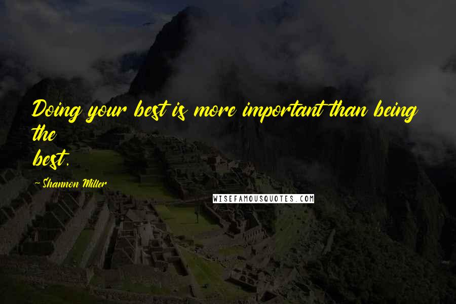 Shannon Miller Quotes: Doing your best is more important than being the best.