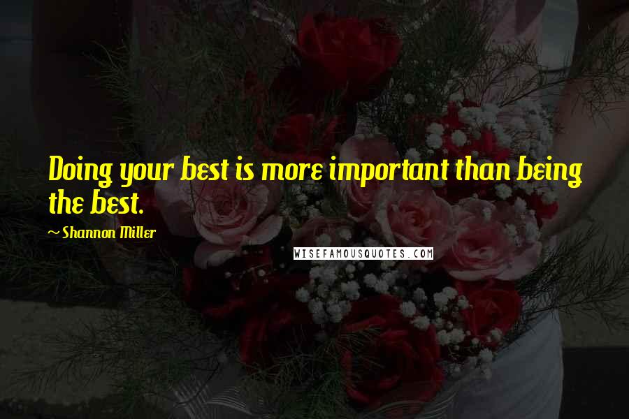 Shannon Miller Quotes: Doing your best is more important than being the best.