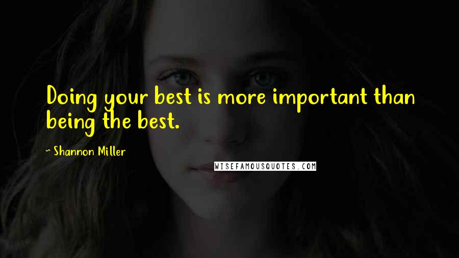 Shannon Miller Quotes: Doing your best is more important than being the best.