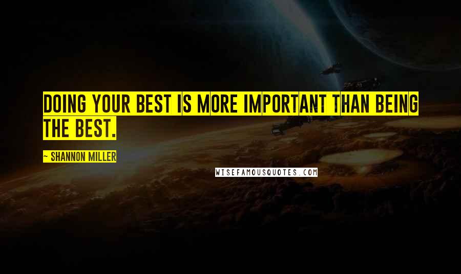 Shannon Miller Quotes: Doing your best is more important than being the best.