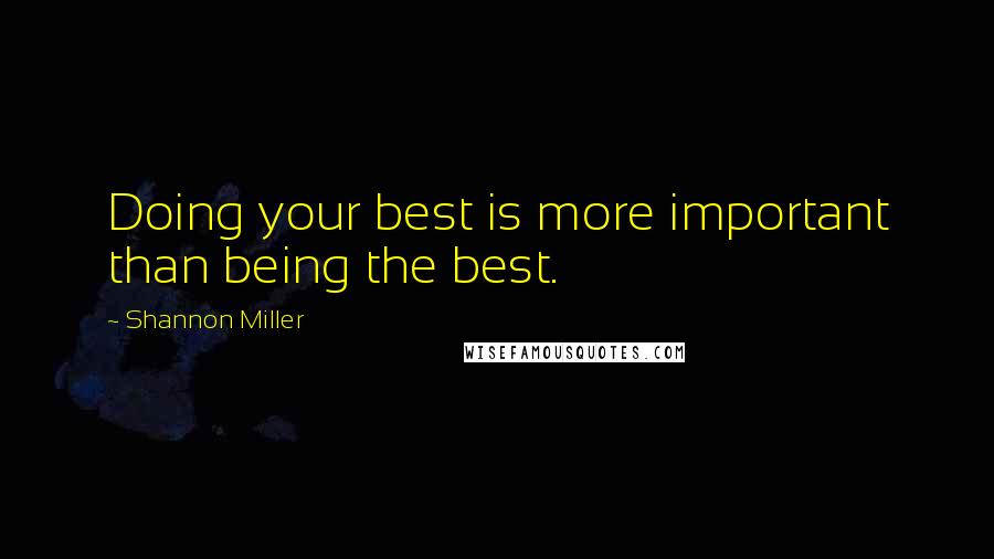 Shannon Miller Quotes: Doing your best is more important than being the best.