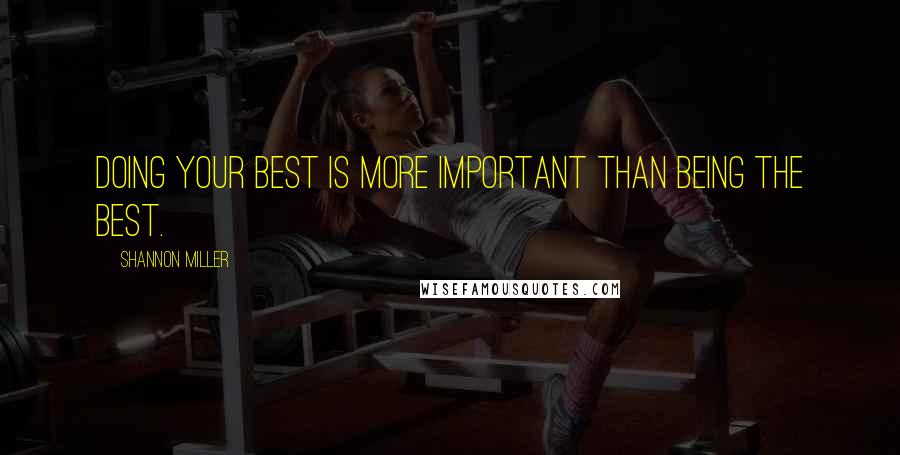 Shannon Miller Quotes: Doing your best is more important than being the best.