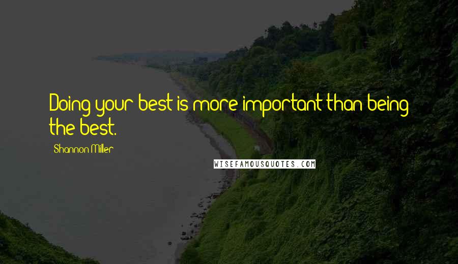 Shannon Miller Quotes: Doing your best is more important than being the best.