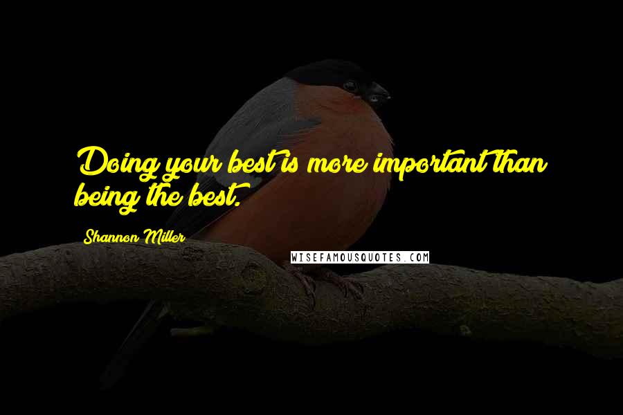 Shannon Miller Quotes: Doing your best is more important than being the best.