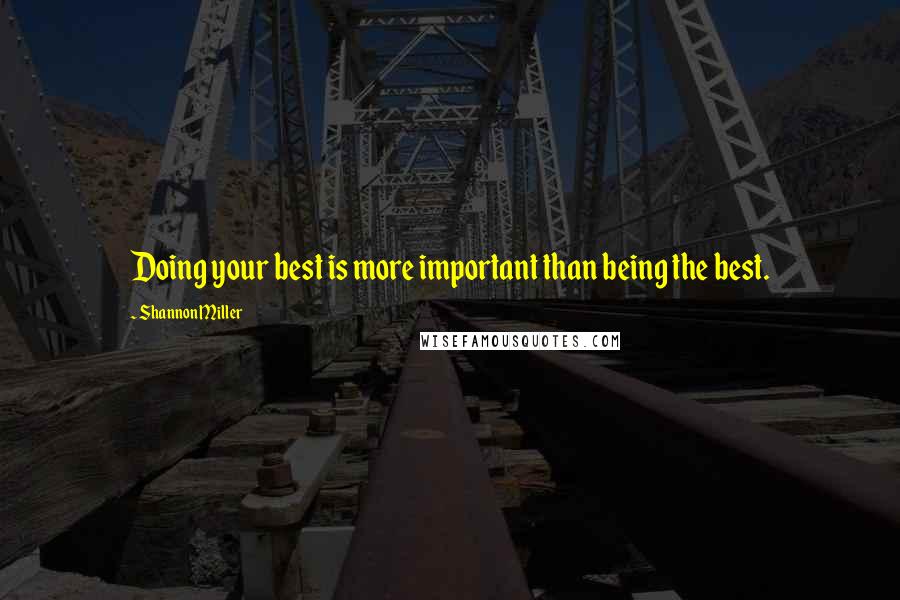 Shannon Miller Quotes: Doing your best is more important than being the best.