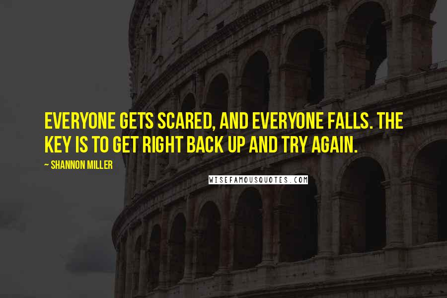 Shannon Miller Quotes: Everyone gets scared, and everyone falls. The key is to get right back up and try again.