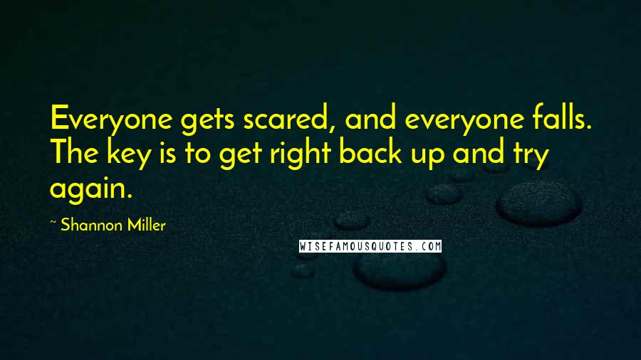 Shannon Miller Quotes: Everyone gets scared, and everyone falls. The key is to get right back up and try again.