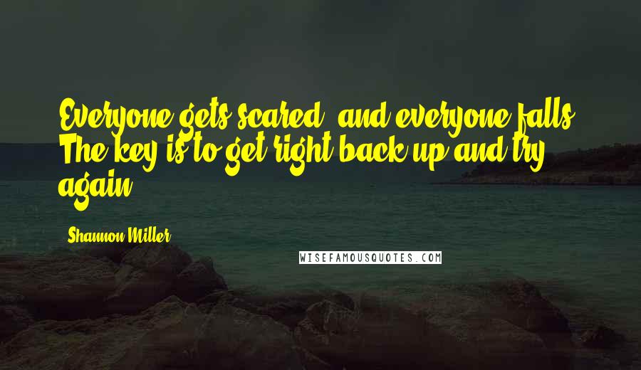 Shannon Miller Quotes: Everyone gets scared, and everyone falls. The key is to get right back up and try again.