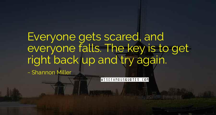Shannon Miller Quotes: Everyone gets scared, and everyone falls. The key is to get right back up and try again.
