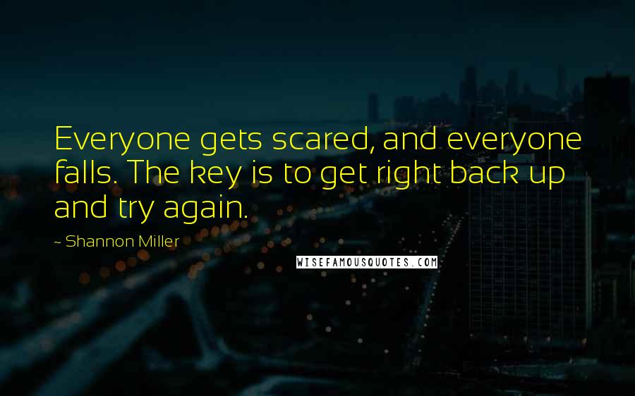 Shannon Miller Quotes: Everyone gets scared, and everyone falls. The key is to get right back up and try again.