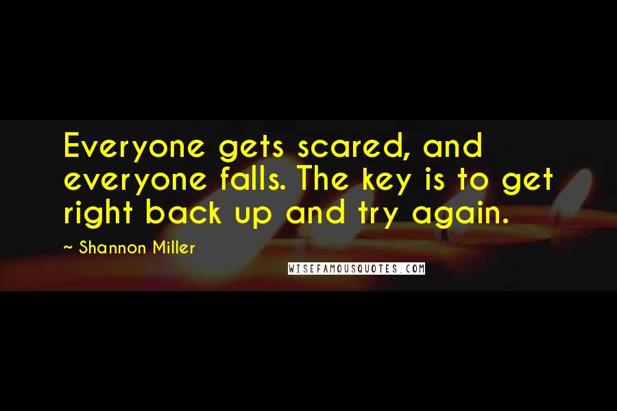 Shannon Miller Quotes: Everyone gets scared, and everyone falls. The key is to get right back up and try again.