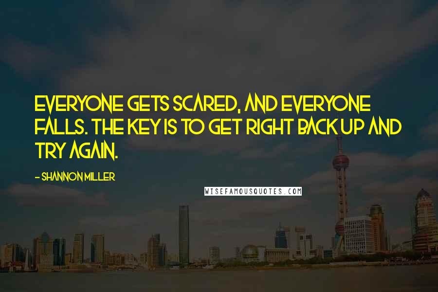 Shannon Miller Quotes: Everyone gets scared, and everyone falls. The key is to get right back up and try again.