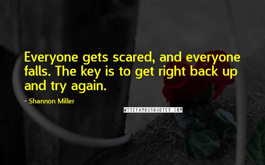 Shannon Miller Quotes: Everyone gets scared, and everyone falls. The key is to get right back up and try again.