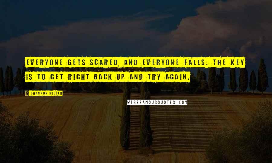 Shannon Miller Quotes: Everyone gets scared, and everyone falls. The key is to get right back up and try again.