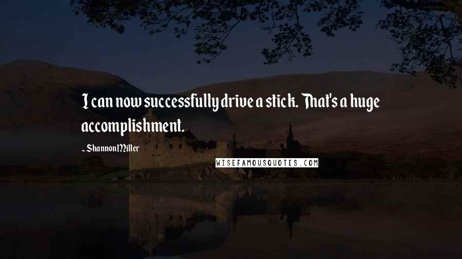 Shannon Miller Quotes: I can now successfully drive a stick. That's a huge accomplishment.