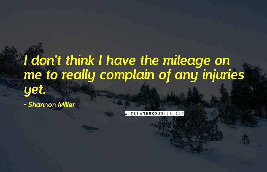 Shannon Miller Quotes: I don't think I have the mileage on me to really complain of any injuries yet.