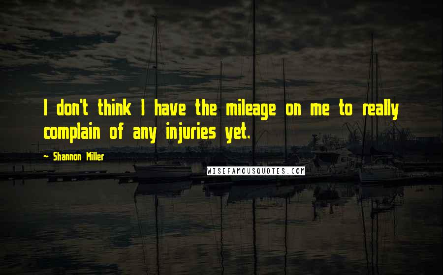 Shannon Miller Quotes: I don't think I have the mileage on me to really complain of any injuries yet.