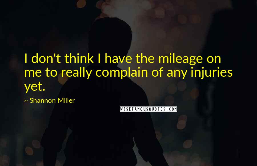 Shannon Miller Quotes: I don't think I have the mileage on me to really complain of any injuries yet.