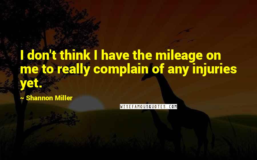 Shannon Miller Quotes: I don't think I have the mileage on me to really complain of any injuries yet.