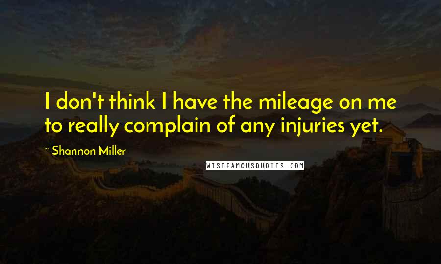 Shannon Miller Quotes: I don't think I have the mileage on me to really complain of any injuries yet.