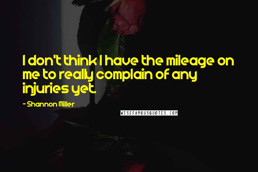 Shannon Miller Quotes: I don't think I have the mileage on me to really complain of any injuries yet.