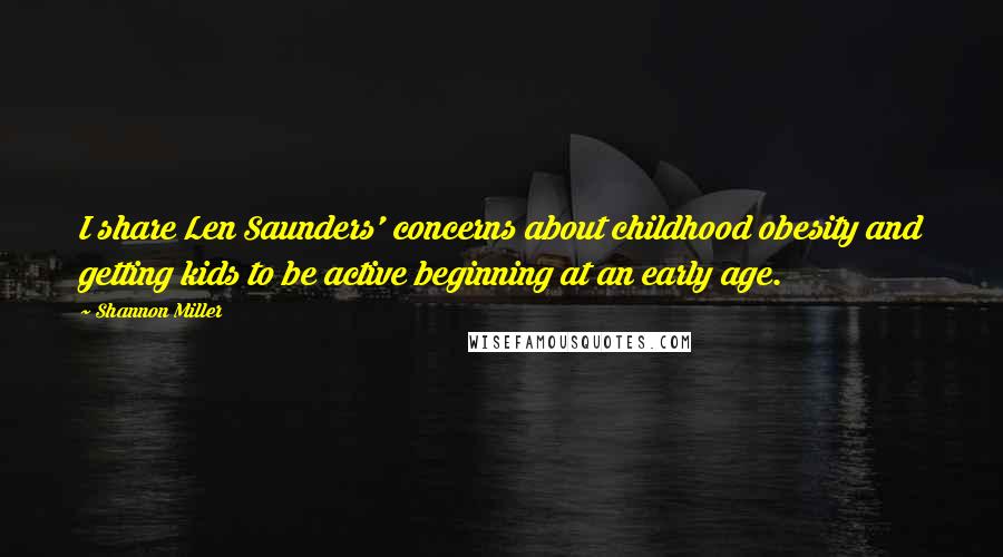 Shannon Miller Quotes: I share Len Saunders' concerns about childhood obesity and getting kids to be active beginning at an early age.