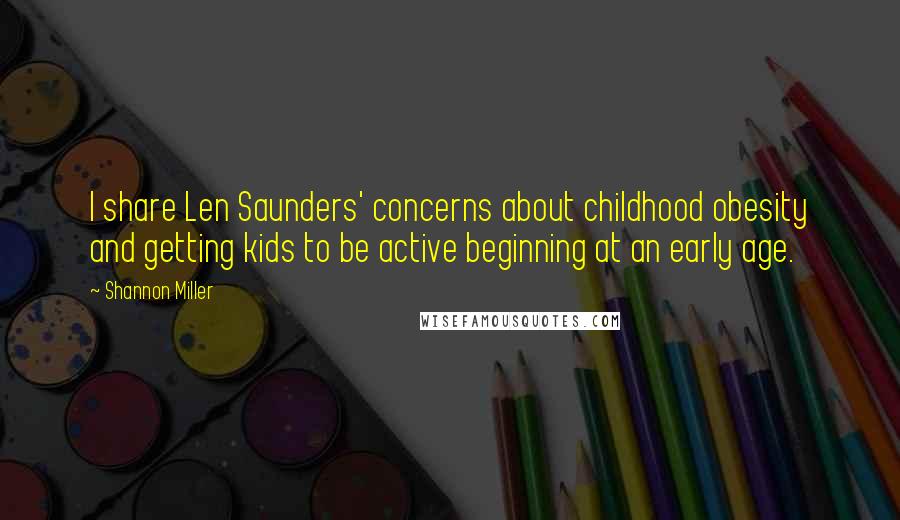 Shannon Miller Quotes: I share Len Saunders' concerns about childhood obesity and getting kids to be active beginning at an early age.