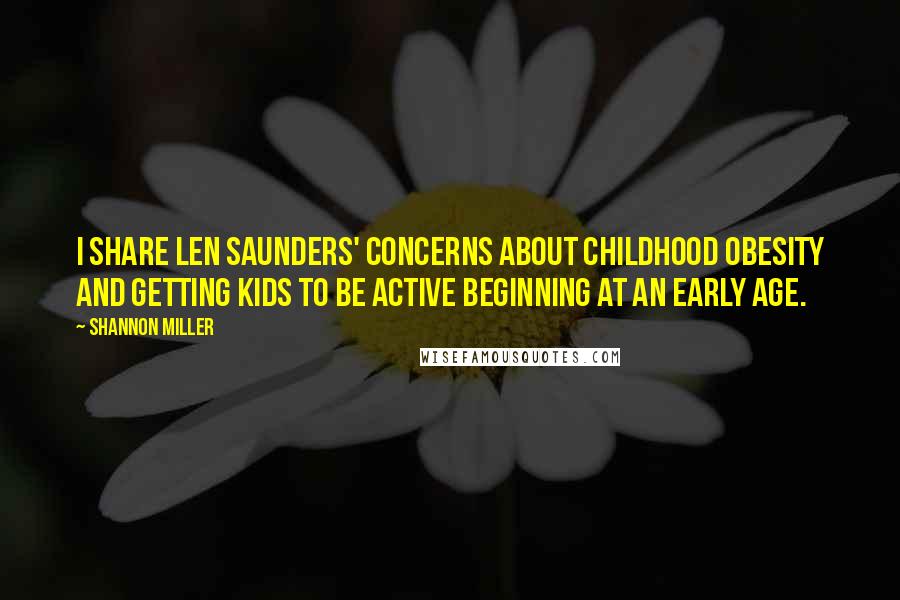 Shannon Miller Quotes: I share Len Saunders' concerns about childhood obesity and getting kids to be active beginning at an early age.