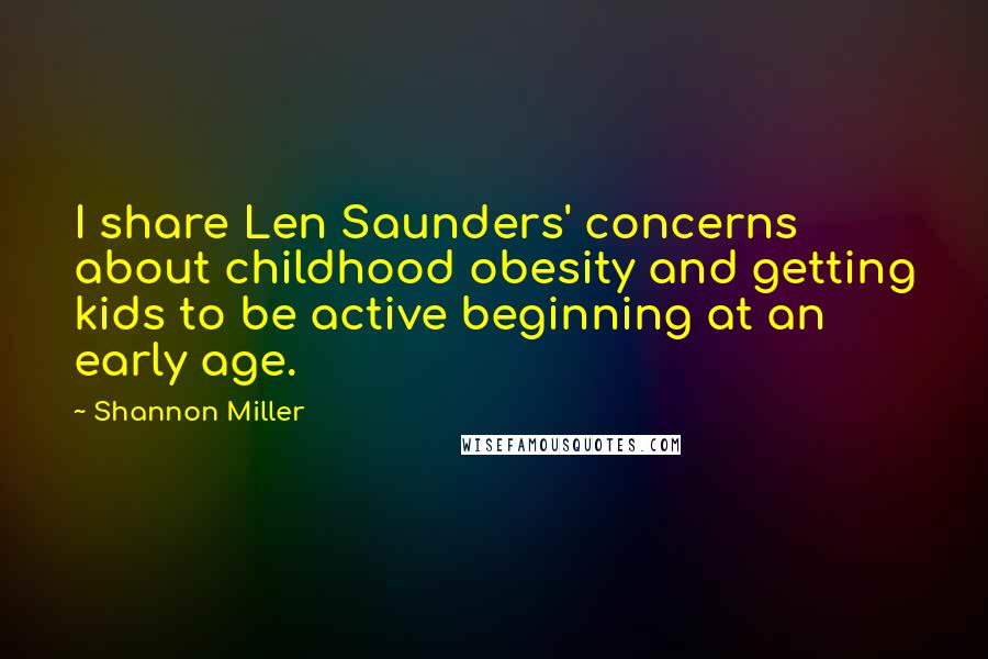 Shannon Miller Quotes: I share Len Saunders' concerns about childhood obesity and getting kids to be active beginning at an early age.