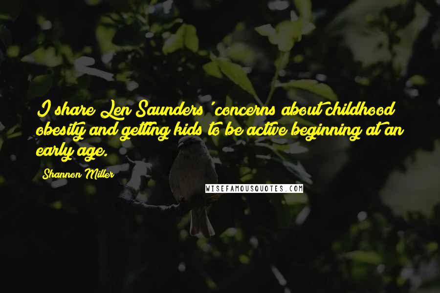 Shannon Miller Quotes: I share Len Saunders' concerns about childhood obesity and getting kids to be active beginning at an early age.