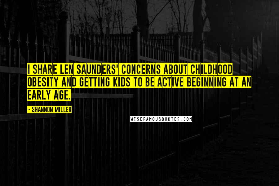 Shannon Miller Quotes: I share Len Saunders' concerns about childhood obesity and getting kids to be active beginning at an early age.