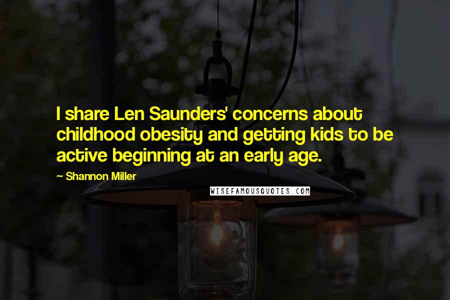 Shannon Miller Quotes: I share Len Saunders' concerns about childhood obesity and getting kids to be active beginning at an early age.