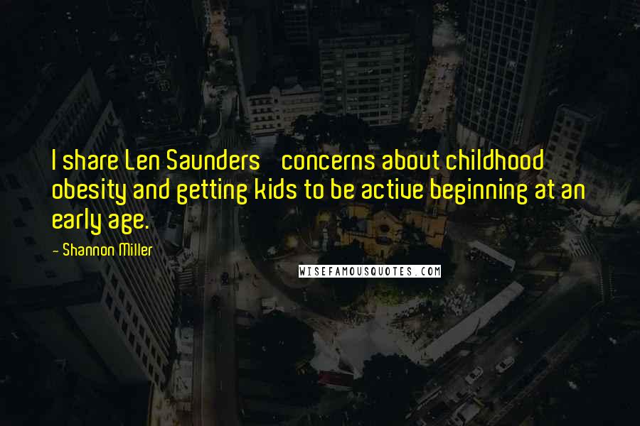 Shannon Miller Quotes: I share Len Saunders' concerns about childhood obesity and getting kids to be active beginning at an early age.