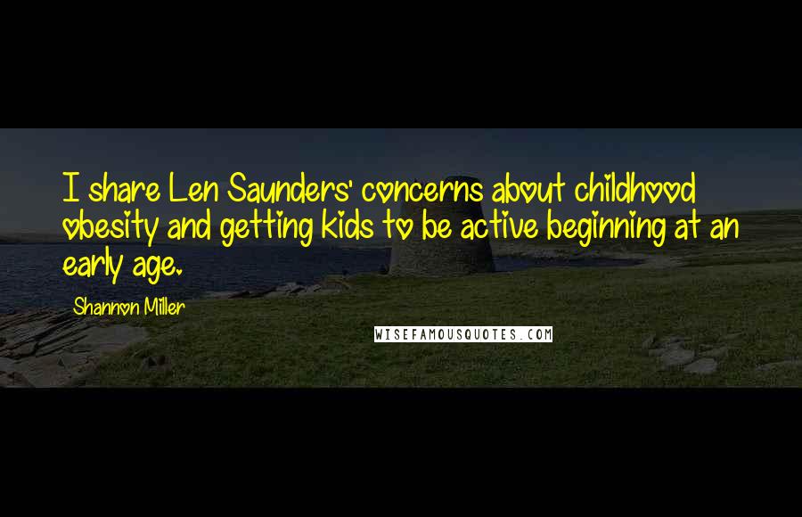 Shannon Miller Quotes: I share Len Saunders' concerns about childhood obesity and getting kids to be active beginning at an early age.