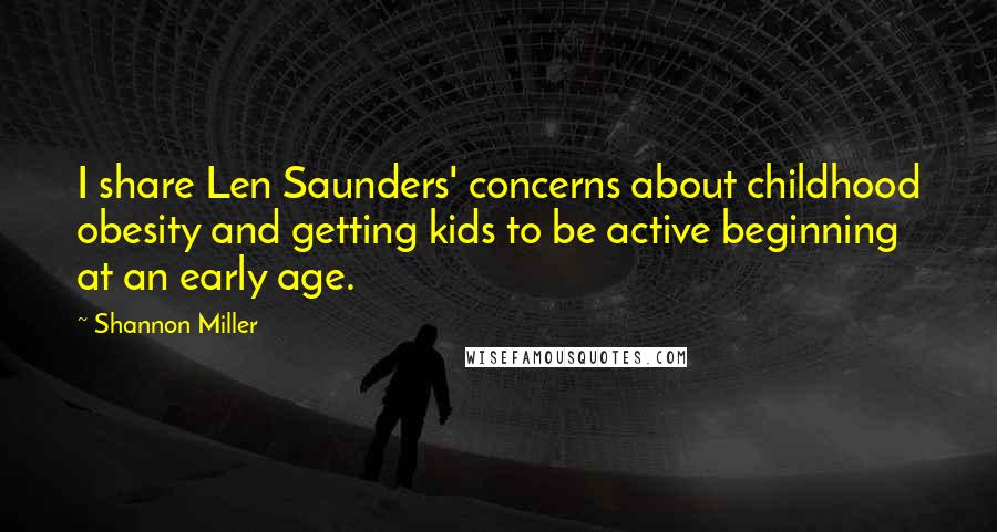 Shannon Miller Quotes: I share Len Saunders' concerns about childhood obesity and getting kids to be active beginning at an early age.