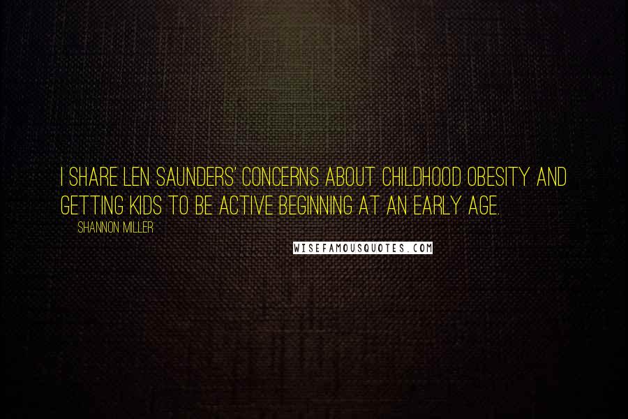 Shannon Miller Quotes: I share Len Saunders' concerns about childhood obesity and getting kids to be active beginning at an early age.
