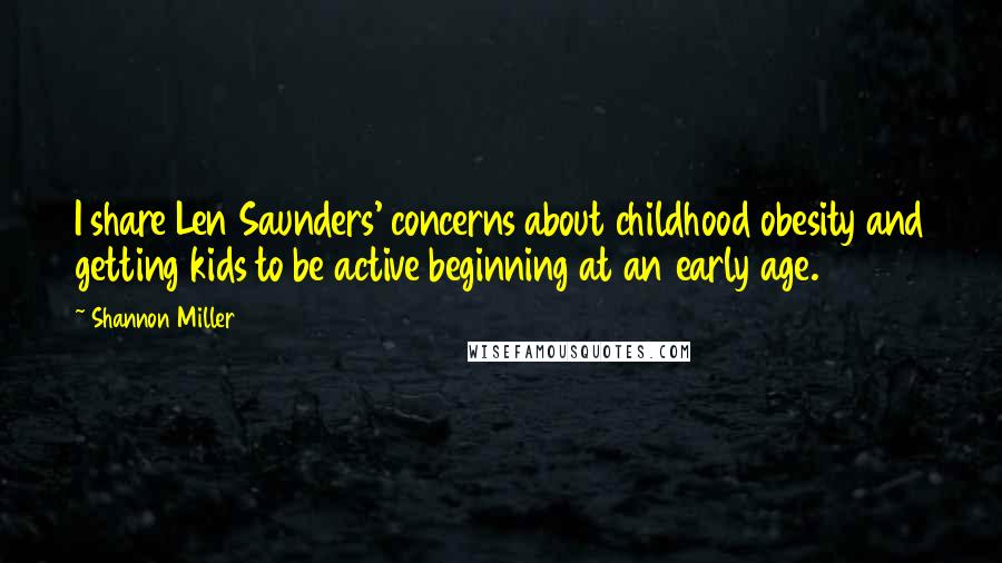 Shannon Miller Quotes: I share Len Saunders' concerns about childhood obesity and getting kids to be active beginning at an early age.