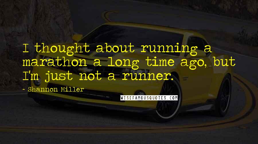 Shannon Miller Quotes: I thought about running a marathon a long time ago, but I'm just not a runner.